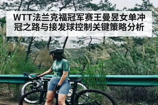 WTT法兰克福冠军赛王曼昱女单冲冠之路与接发球控制关键策略分析