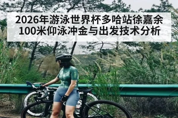 2026年游泳世界杯多哈站徐嘉余100米仰泳冲金与出发技术分析