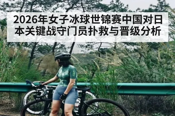 2026年女子冰球世锦赛中国对日本关键战守门员扑救与晋级分析