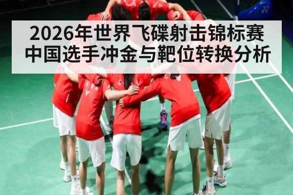 2026年世界飞碟射击锦标赛中国选手冲金与靶位转换分析