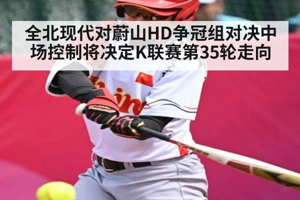 全北现代对蔚山HD争冠组对决中场控制将决定K联赛第35轮走向